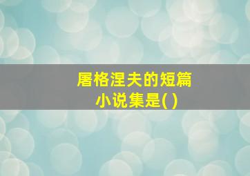 屠格涅夫的短篇小说集是( )